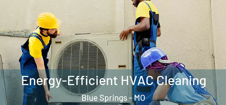  Energy-Efficient HVAC Cleaning Blue Springs - MO