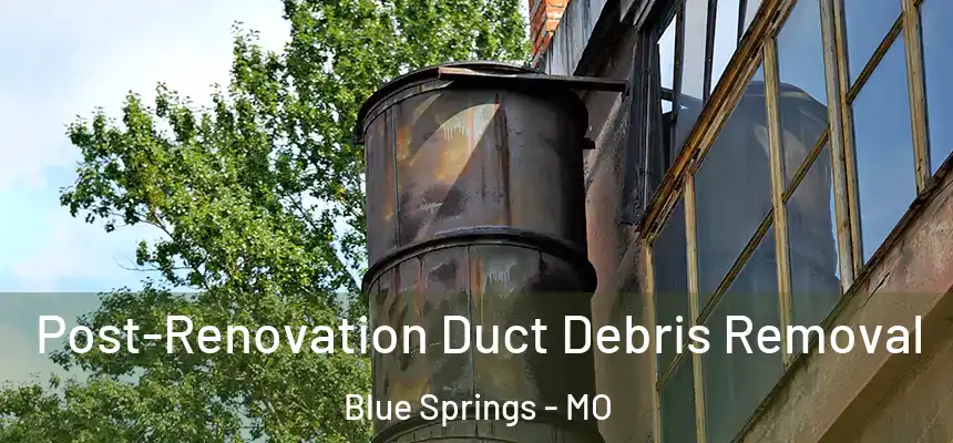  Post-Renovation Duct Debris Removal Blue Springs - MO